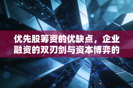 优先股筹资的优缺点，企业融资的双刃剑与资本博弈的艺术