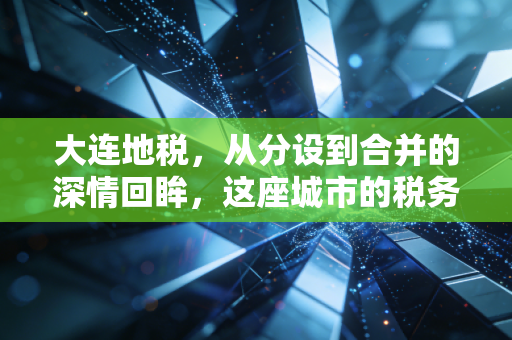 大连地税,从分设到合并的深情回眸,这座城市的税务温度从未改变