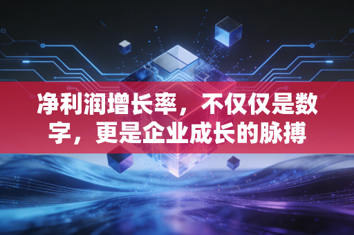 净利润增长率，不仅仅是数字，更是企业成长的脉搏