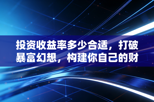 投资收益率多少合适，打破暴富幻想，构建你自己的财富坐标系