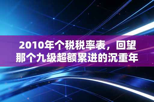 2010年个税税率表,回望那个九级超额累进的沉重年代,我们到底经历了什么?