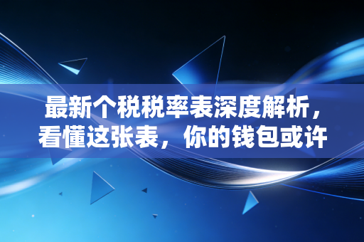 最新个税税率表深度解析，看懂这张表，你的钱包或许能鼓一点