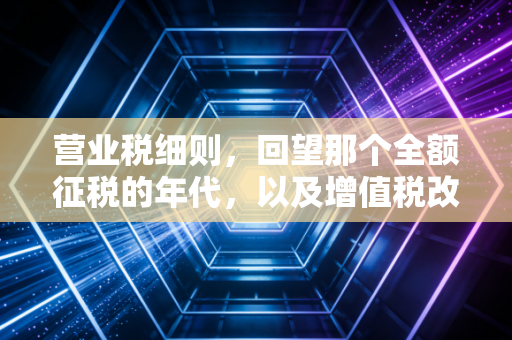 营业税细则，回望那个全额征税的年代，以及增值税改革带给我们的深刻启示