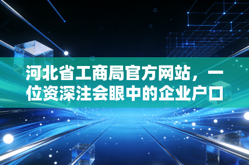 河北省工商局官方网站，一位资深注会眼中的企业户口本与数字化生存