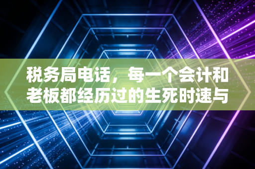 税务局电话，每一个会计和老板都经历过的生死时速与爱恨情仇