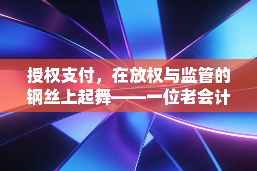 授权支付,在放权与监管的钢丝上起舞——一位老会计眼中的财政资金流转