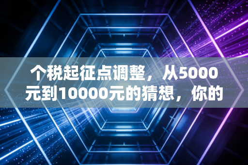 个税起征点调整，从5000元到10000元的猜想，你的钱包真的会鼓起来吗？