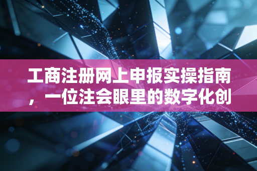 工商注册网上申报实操指南，一位注会眼里的数字化创业路