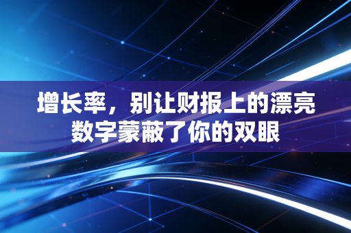 增长率，别让财报上的漂亮数字蒙蔽了你的双眼