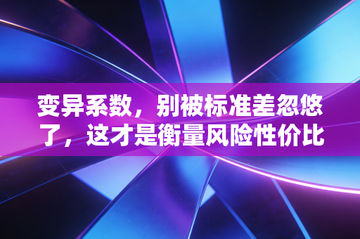 变异系数，别被标准差忽悠了，这才是衡量风险性价比的黄金标尺