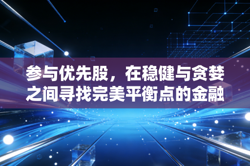 参与优先股,在稳健与贪婪之间寻找完美平衡点的金融利器