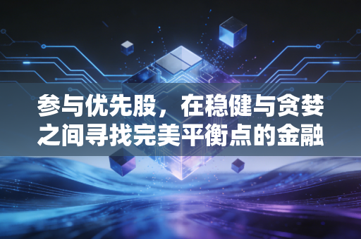 参与优先股，在稳健与贪婪之间寻找完美平衡点的金融利器