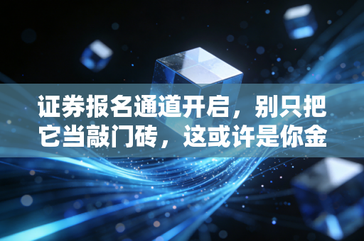 证券报名通道开启，别只把它当敲门砖，这或许是你金融思维的第一次重塑
