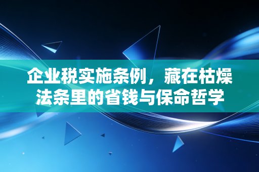 企业税实施条例，藏在枯燥法条里的省钱与保命哲学