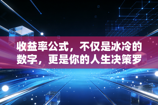 收益率公式,不仅是冰冷的数字,更是你的人生决策罗盘