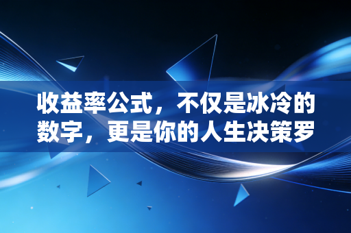 收益率公式,不仅是冰冷的数字,更是你的人生决策罗盘