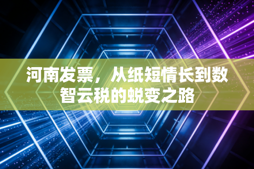 河南发票，从纸短情长到数智云税的蜕变之路