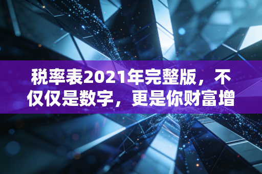 税率表2021年完整版，不仅仅是数字，更是你财富增长的晴雨表