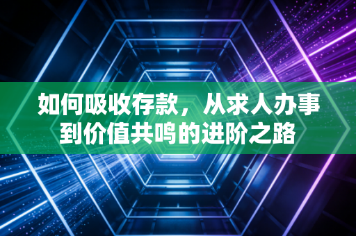 如何吸收存款,从求人办事到价值共鸣的进阶之路