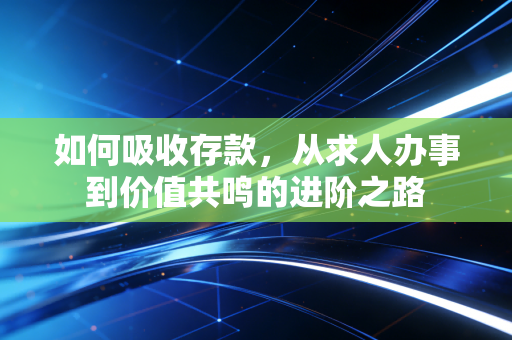 如何吸收存款，从求人办事到价值共鸣的进阶之路