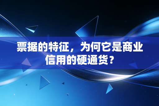 票据的特征,为何它是商业信用的硬通货?