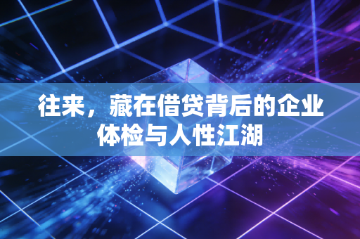 往来,藏在借贷背后的企业体检与人性江湖