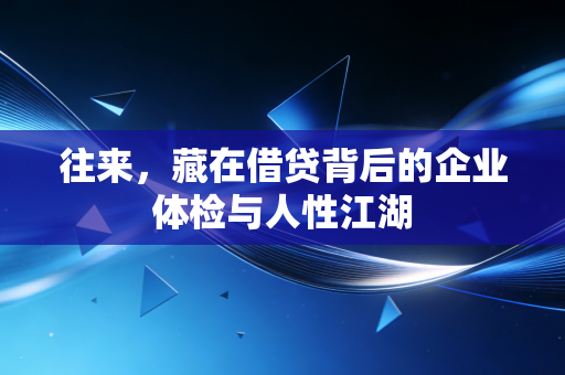 往来，藏在借贷背后的企业体检与人性江湖