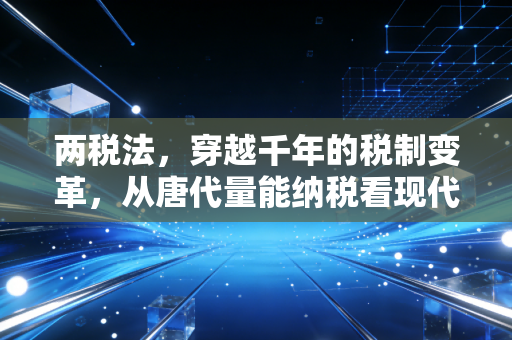 两税法，穿越千年的税制变革，从唐代量能纳税看现代税务逻辑