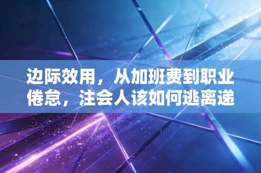 边际效用，从加班费到职业倦怠，注会人该如何逃离递减的陷阱？