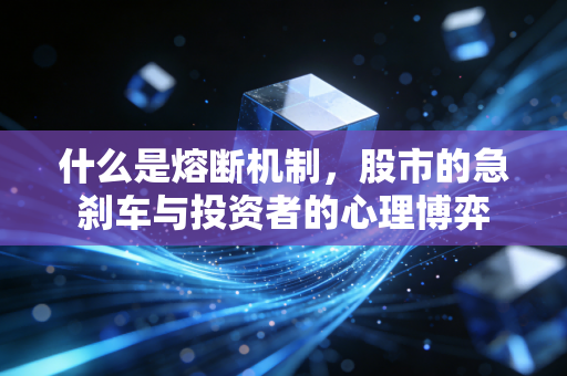 什么是熔断机制，股市的急刹车与投资者的心理博弈