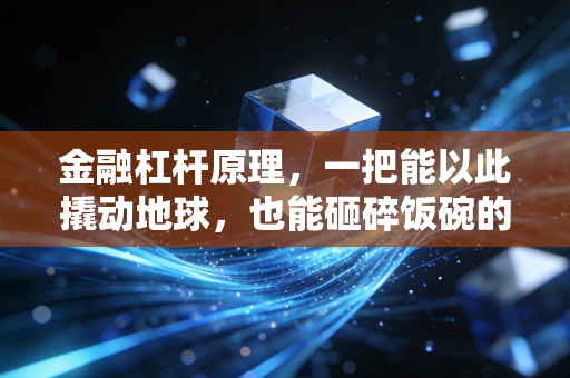 金融杠杆原理，一把能以此撬动地球，也能砸碎饭碗的双刃剑