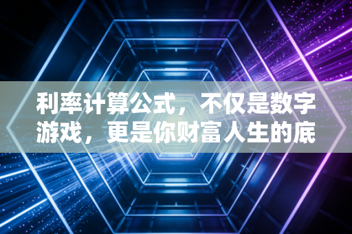 利率计算公式，不仅是数字游戏，更是你财富人生的底层逻辑