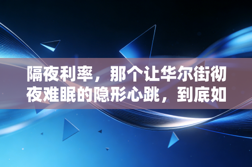 隔夜利率，那个让华尔街彻夜难眠的隐形心跳，到底如何左右你的钱包？