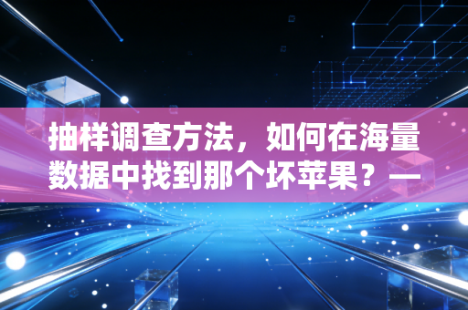 抽样调查方法,如何在海量数据中找到那个坏苹果?——一位注会审计师的独白