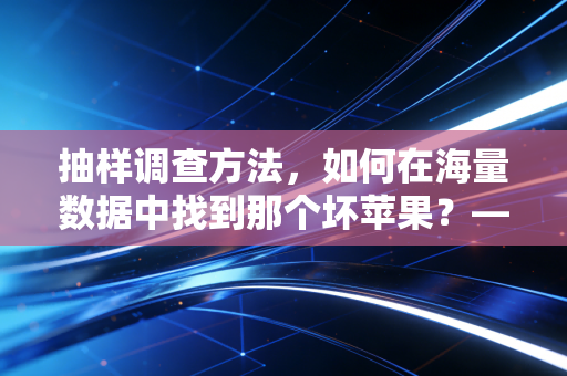 抽样调查方法，如何在海量数据中找到那个坏苹果？——一位注会审计师的独白