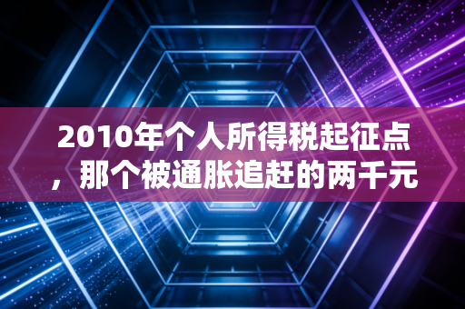 2010年个人所得税起征点，那个被通胀追赶的两千元与工薪族的集体焦虑