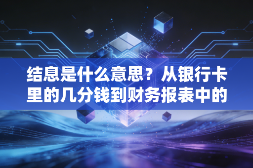 结息是什么意思?从银行卡里的几分钱到财务报表中的惊天秘密