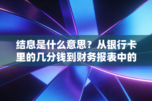 结息是什么意思？从银行卡里的几分钱到财务报表中的惊天秘密