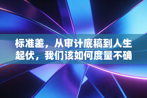 标准差，从审计底稿到人生起伏，我们该如何度量不确定性？