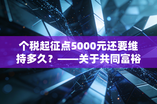 个税起征点5000元还要维持多久？——关于共同富裕与钱包厚度的深度思考