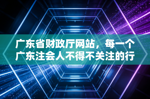广东省财政厅网站，每一个广东注会人不得不关注的行业风向标与生存指南