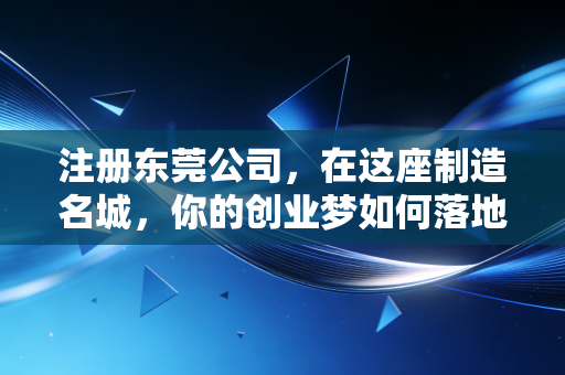 注册东莞公司，在这座制造名城，你的创业梦如何落地？——一位老会计的真心话