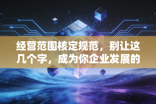 经营范围核定规范，别让这几个字，成为你企业发展的紧箍咒