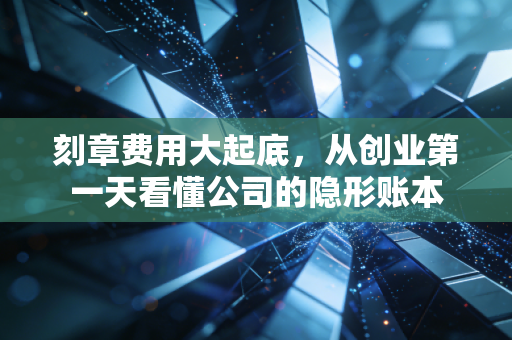 刻章费用大起底,从创业第一天看懂公司的隐形账本