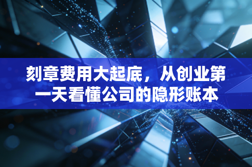刻章费用大起底，从创业第一天看懂公司的隐形账本