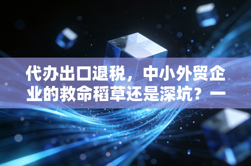 代办出口退税，中小外贸企业的救命稻草还是深坑？一位资深注会的真心话