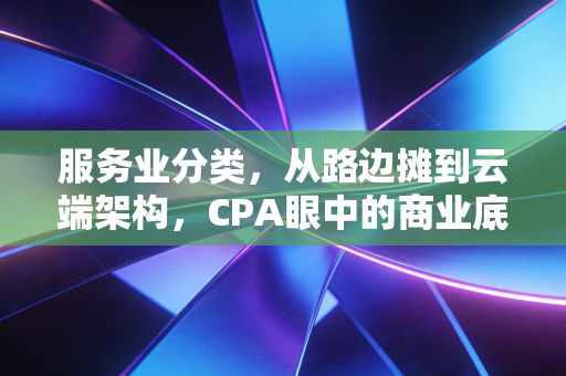 服务业分类，从路边摊到云端架构，CPA眼中的商业底层逻辑