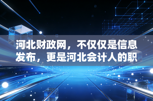河北财政网，不仅仅是信息发布，更是河北会计人的职业导航仪