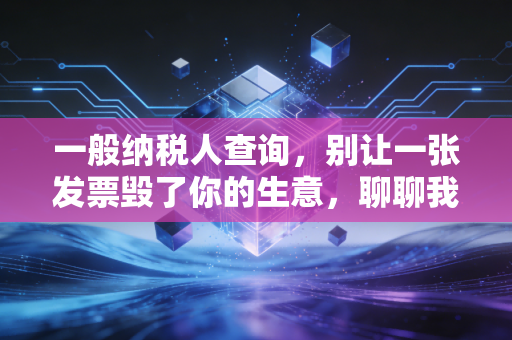 一般纳税人查询，别让一张发票毁了你的生意，聊聊我眼中的税务身份