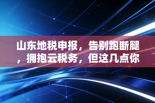 山东地税申报，告别跑断腿，拥抱云税务，但这几点你必须心里有数